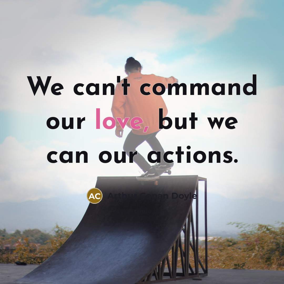 “We can't command our love, but we can our actions.” quote by Arthur Conan Doyle