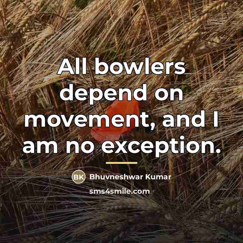 “All bowlers depend on movement, and I am no exception.…” quote by Bhuvneshwar Kumar