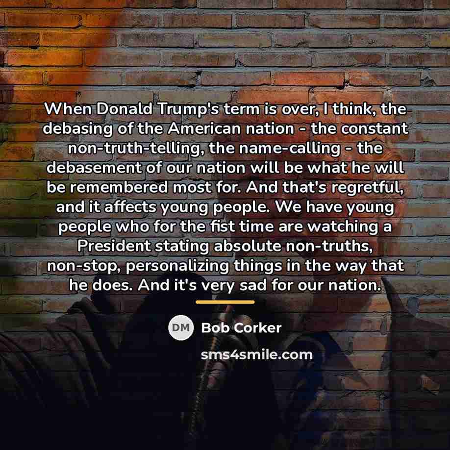 “When Donald Trump's term is over, I think, the debasing…” quote by Bob Corker