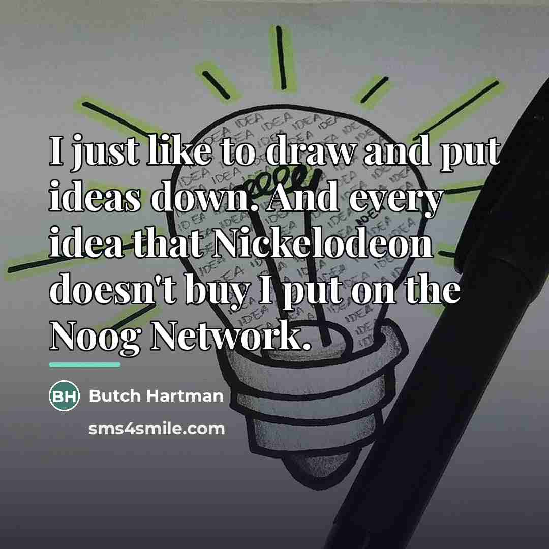 “I just like to draw and put ideas down. And…” quote by Butch Hartman
