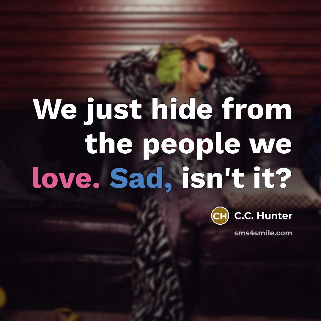 “We just hide from the people we love. Sad, isn't it?” quote by C.C. Hunter