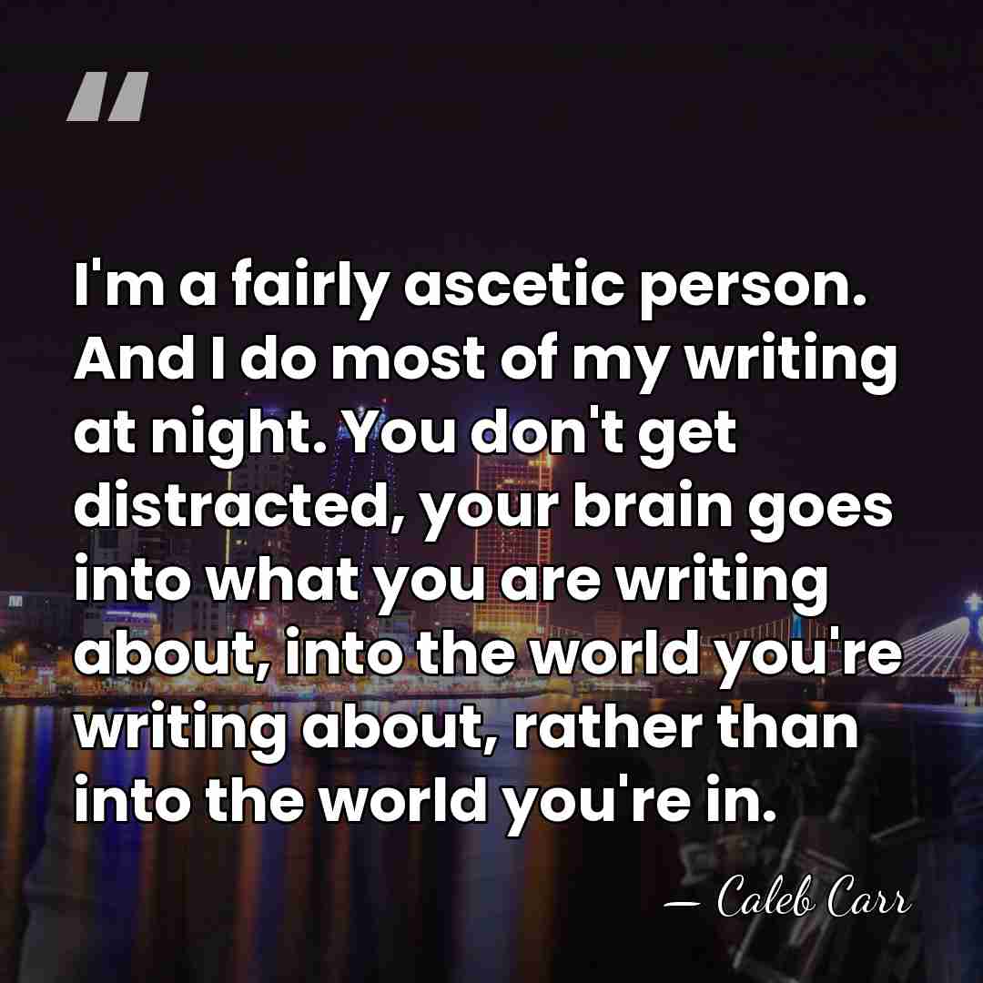 I'm a fairly ascetic person. And I do most of my writing&hellip; - Caleb Carr