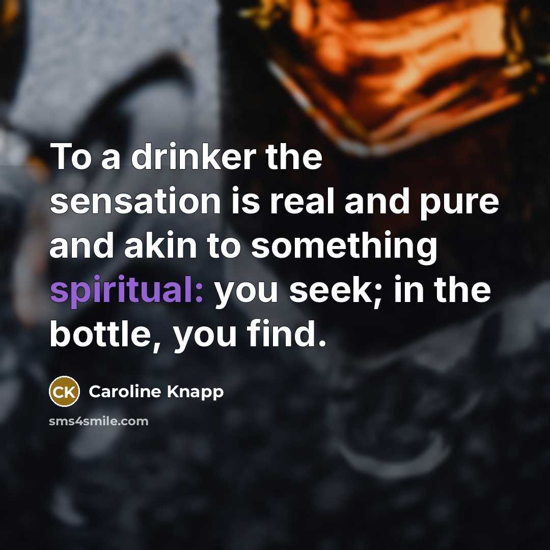 “To a drinker the sensation is real and pure and…” quote by Caroline Knapp