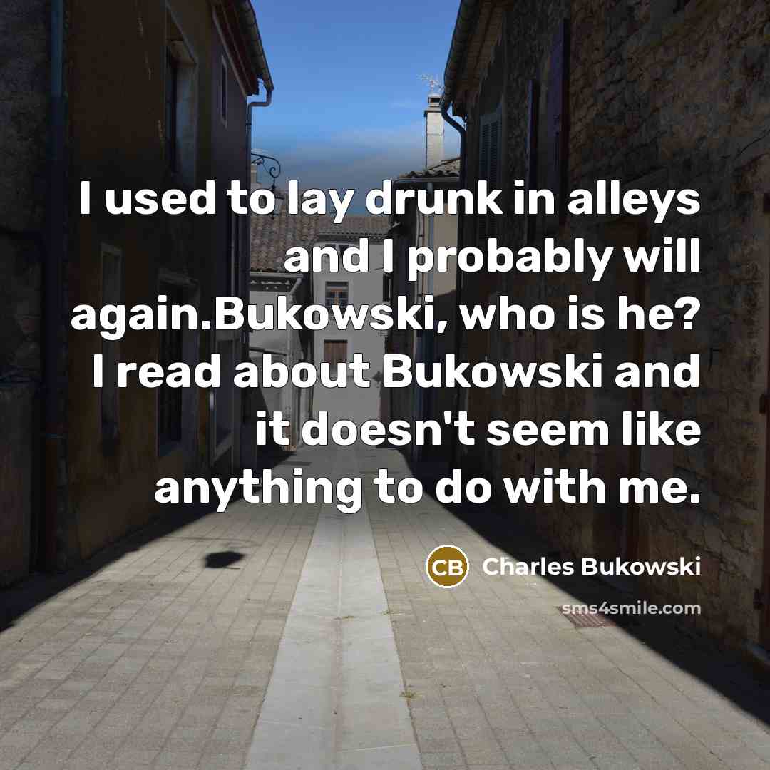 “I used to lay drunk in alleys and I probably…” quote by Charles Bukowski