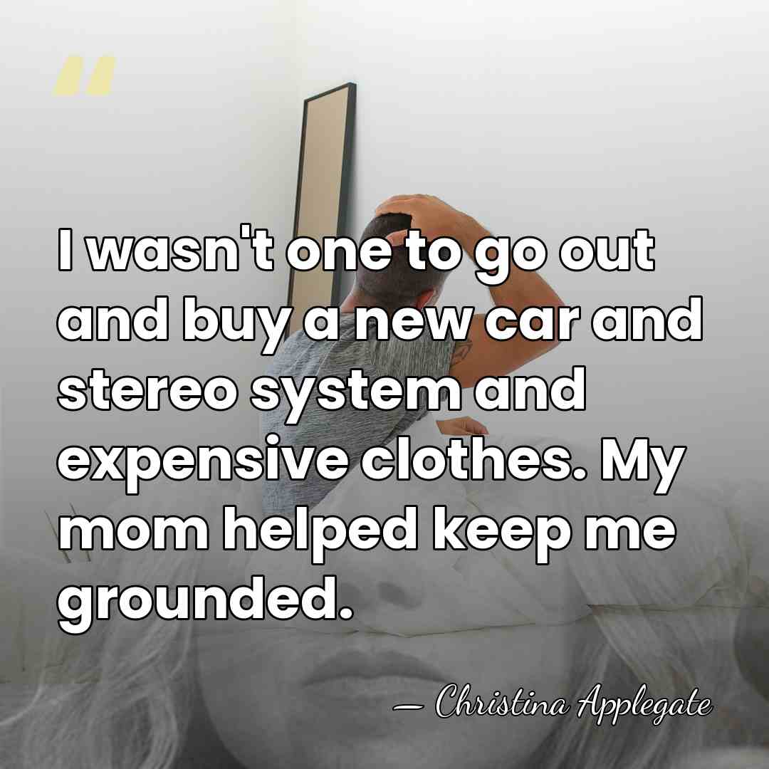 I wasn't one to go out and buy a new car and&hellip; - Christina Applegate