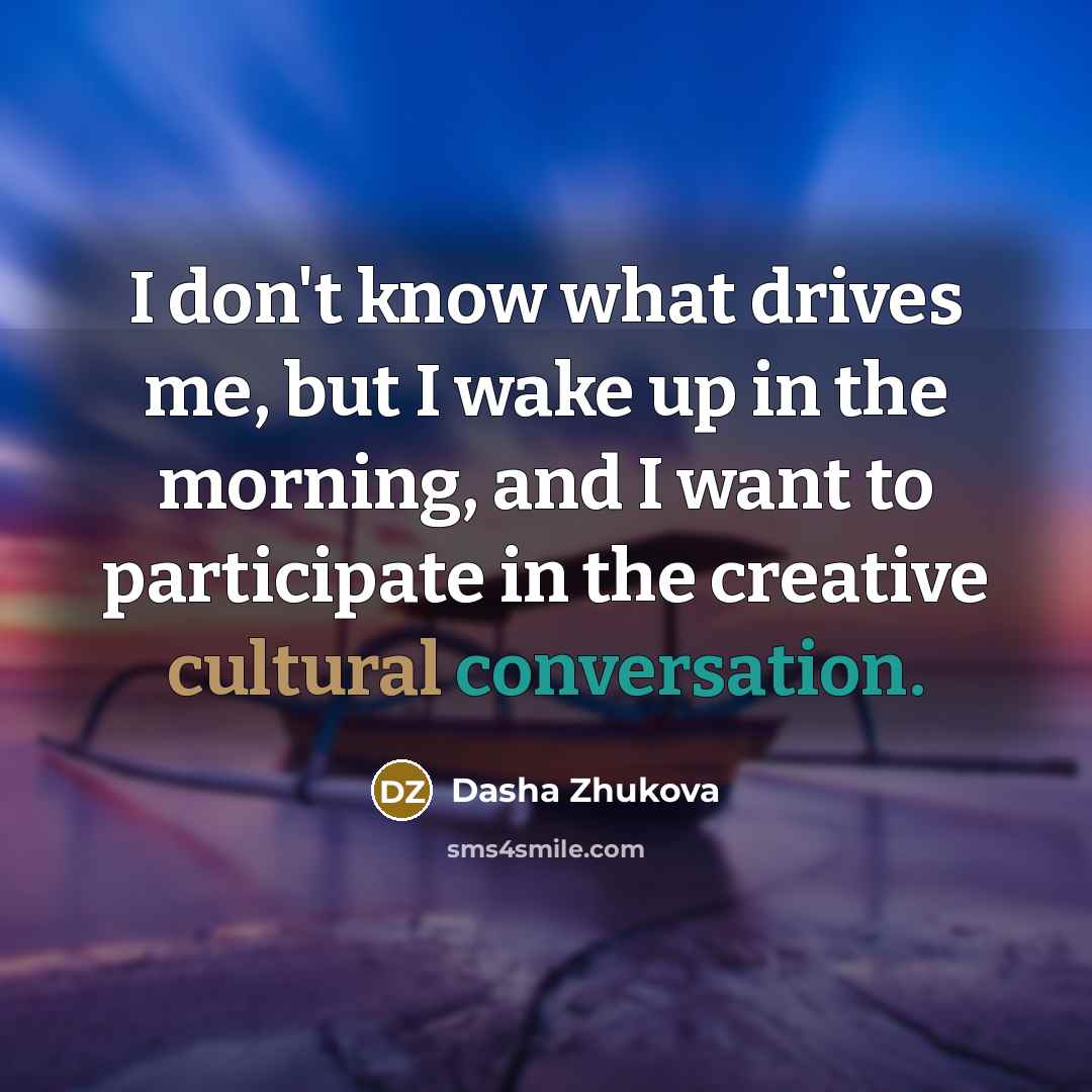“I don't know what drives me, but I wake up…” quote by Dasha Zhukova