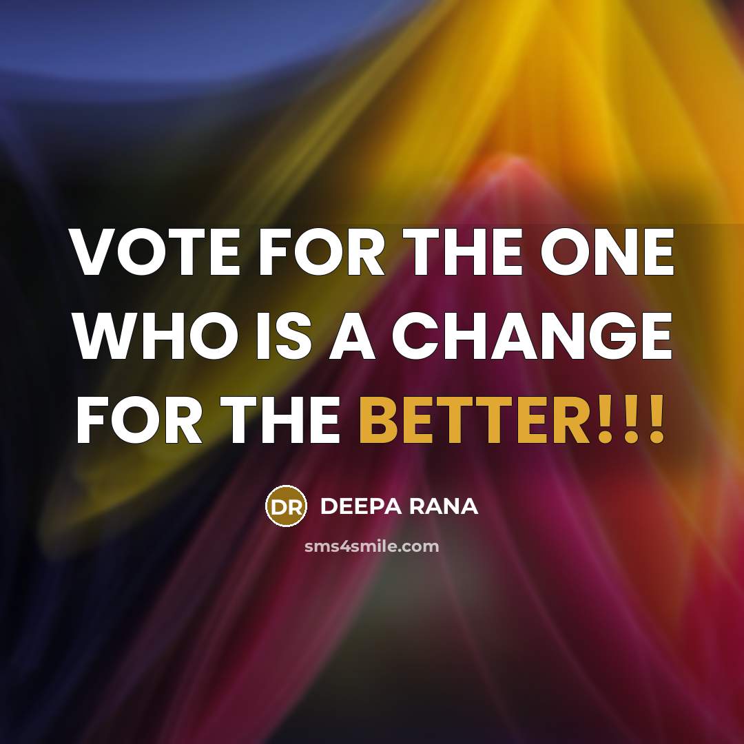 “VOTE FOR THE ONE WHO IS A CHANGE FOR THE BETTER!!!” quote by DEEPA RANA