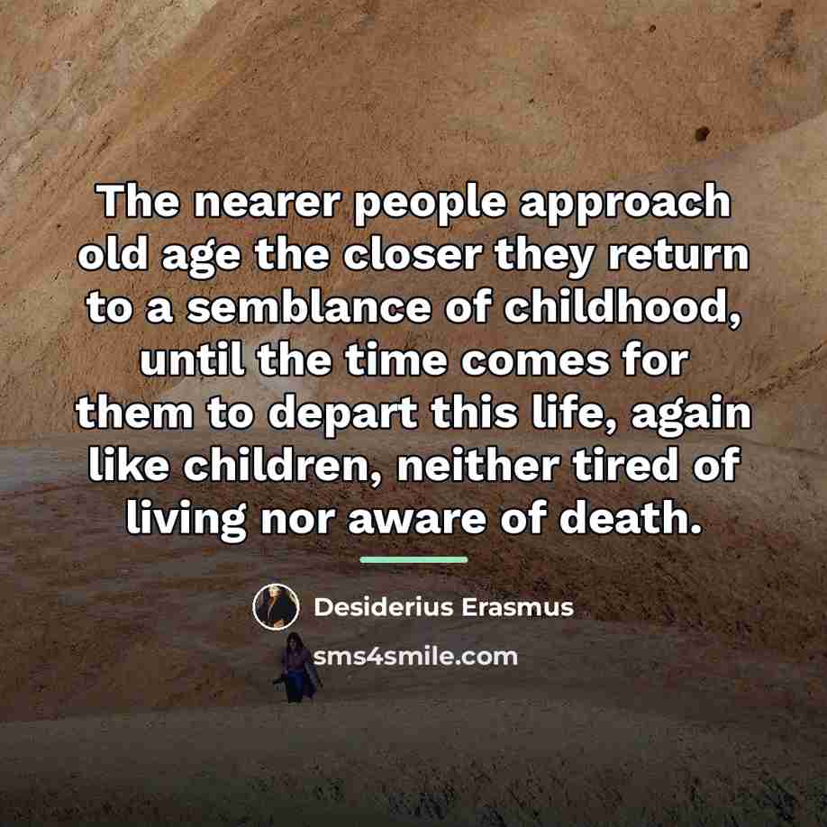 “The nearer people approach old age the closer they return…” quote by Desiderius Erasmus