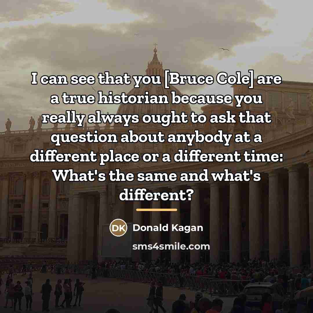 “I can see that you [Bruce Cole] are a true…” quote by Donald Kagan