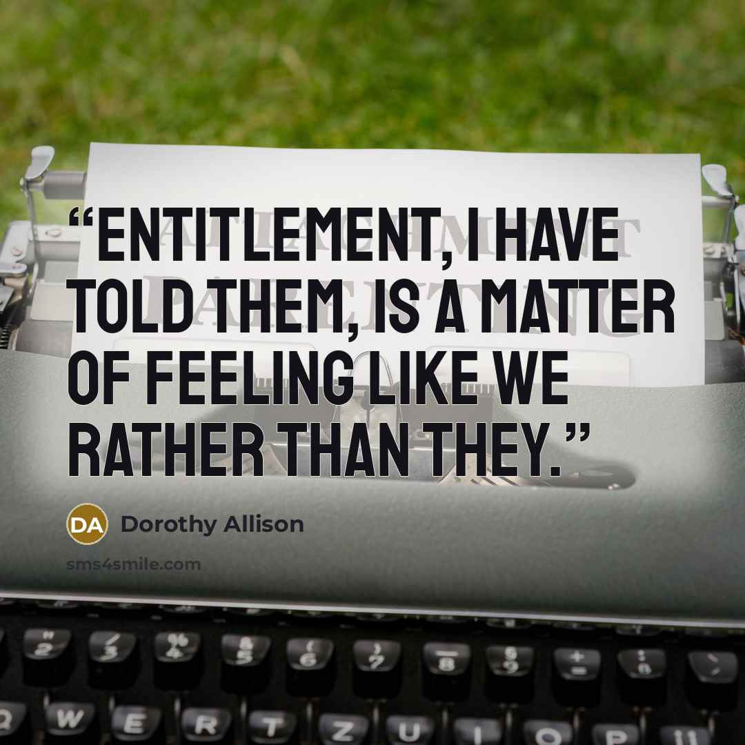 “Entitlement, I have told them, is a matter of feeling like we rather than they.” quote by Dorothy Allison