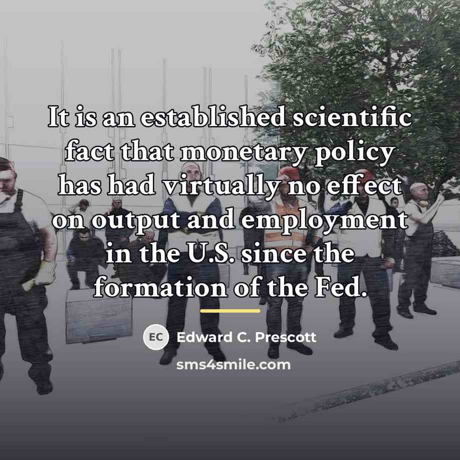 “It is an established scientific fact that monetary policy has…” quote by Edward C. Prescott