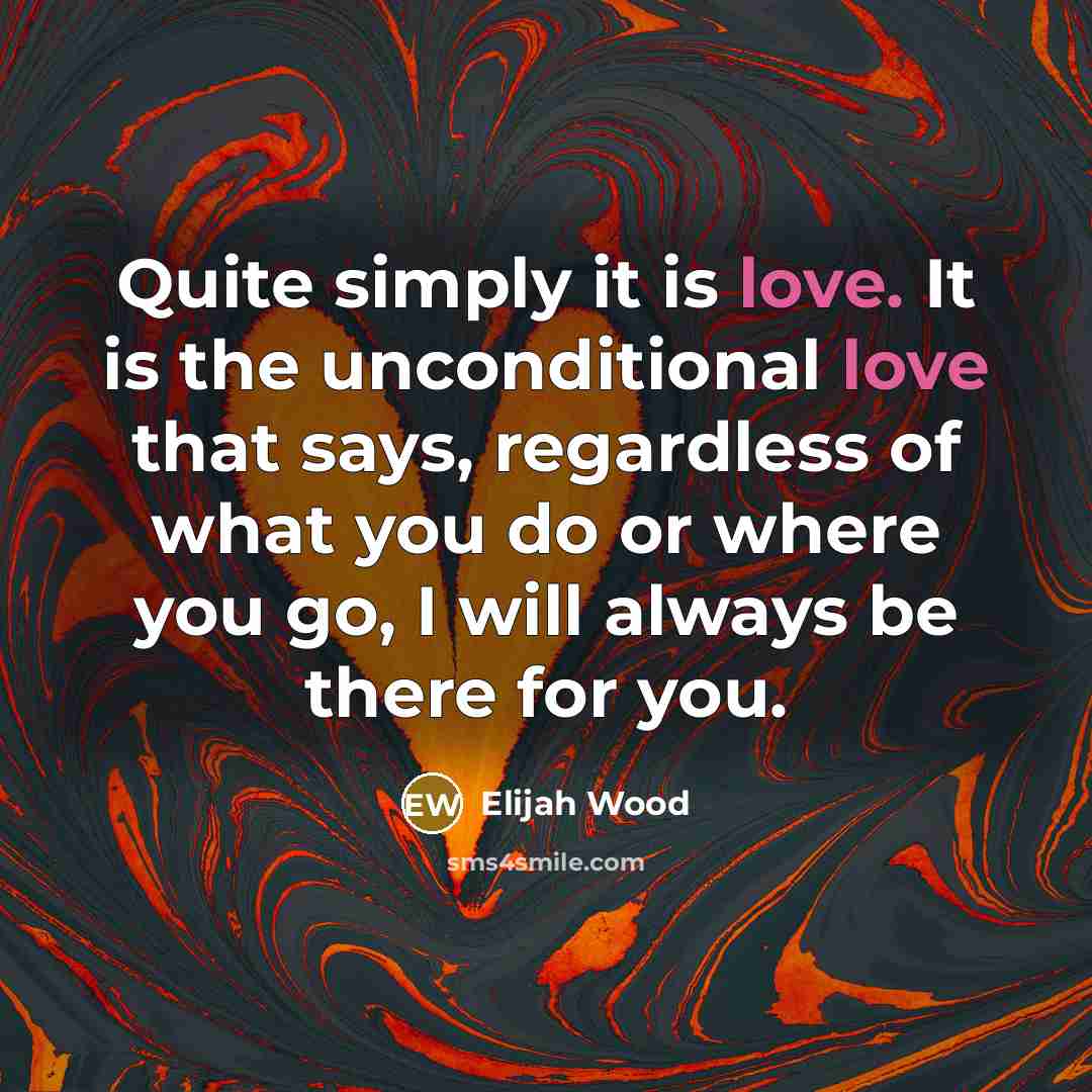 “Quite simply it is love. It is the unconditional love…” quote by Elijah Wood