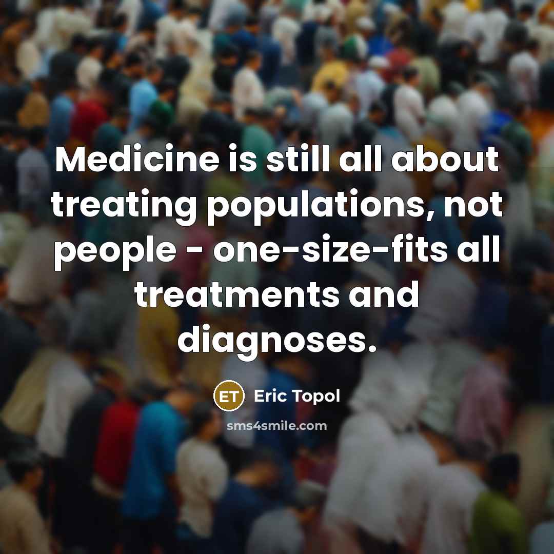 “Medicine is still all about treating populations, not people -…” quote by Eric Topol
