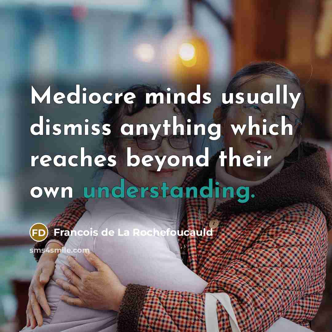 “Mediocre minds usually dismiss anything which reaches beyond their own…” quote by Francois de La Rochefoucauld