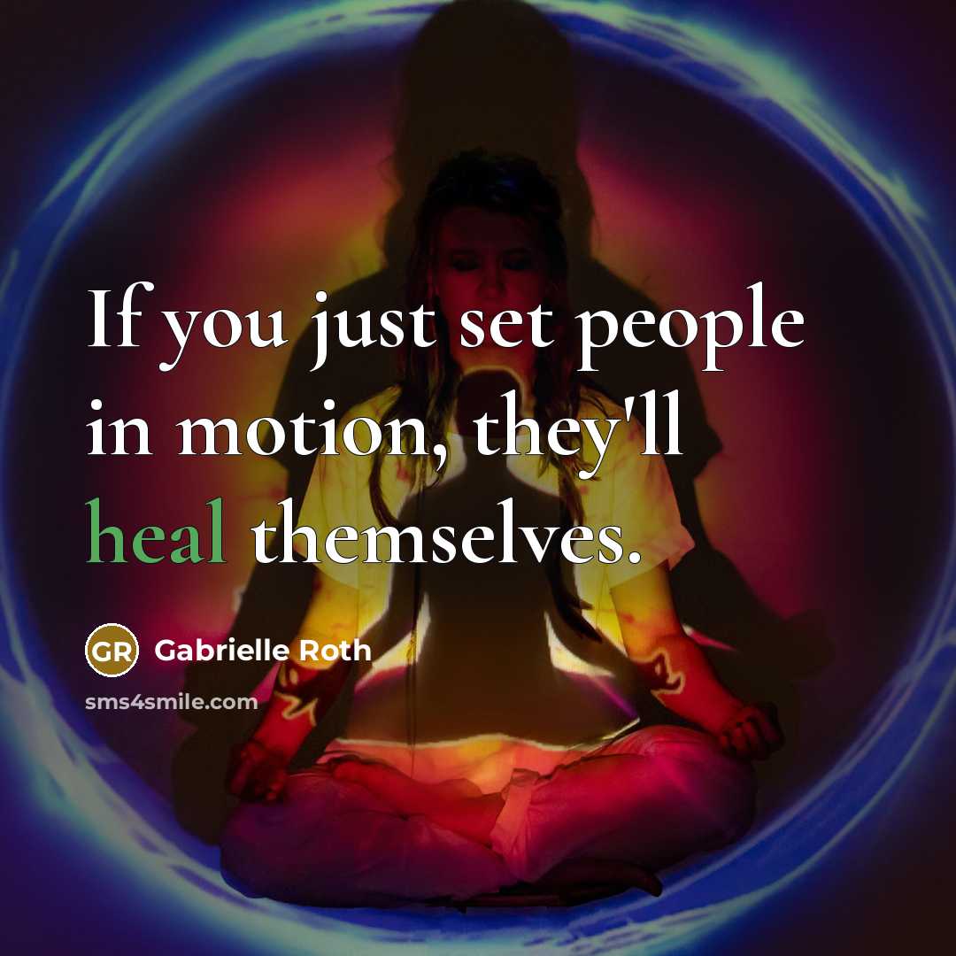 “If you just set people in motion, they'll heal themselves.…” quote by Gabrielle Roth