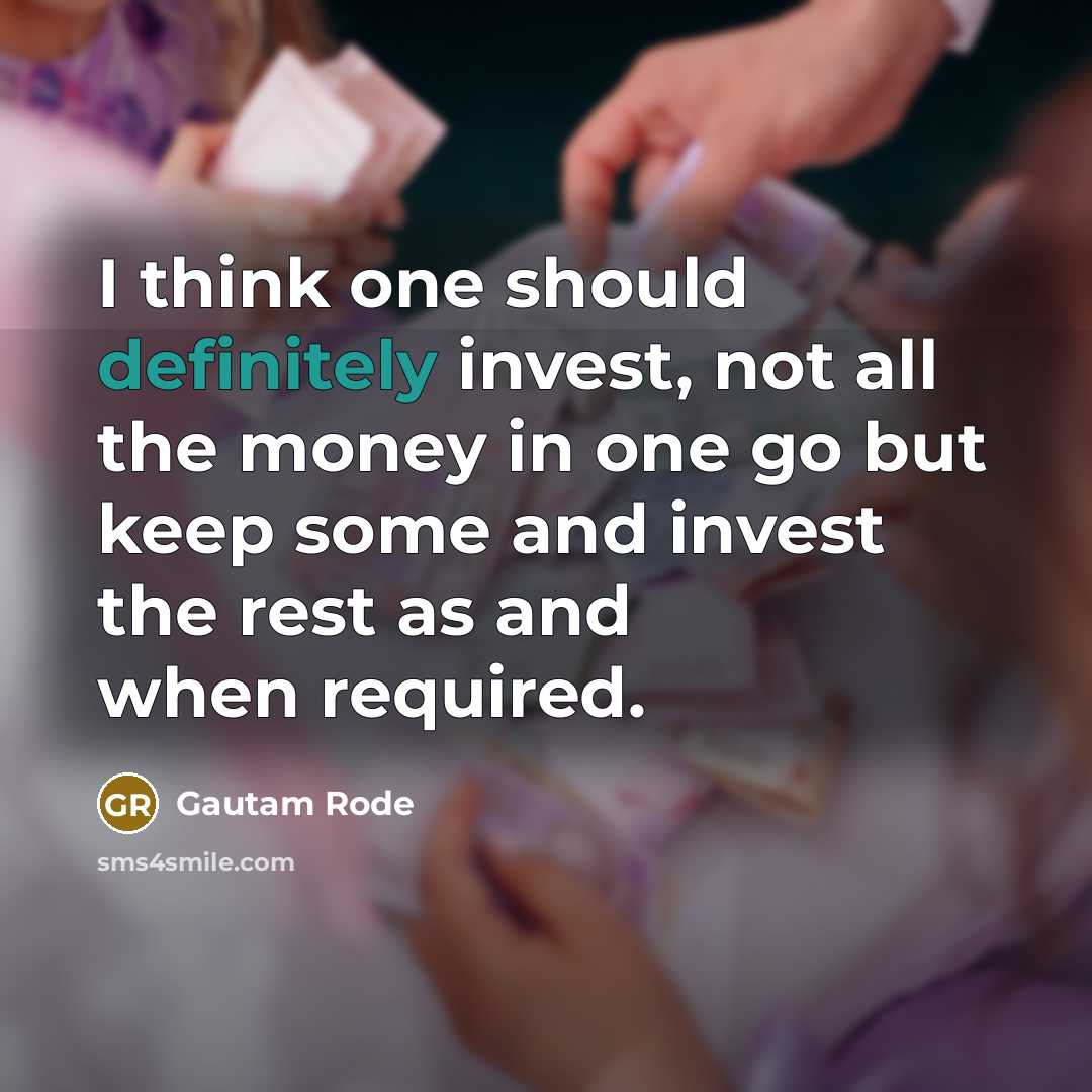 “I think one should definitely invest, not all the money in one go but keep some and invest the rest as and when required.” quote by Gautam Rode