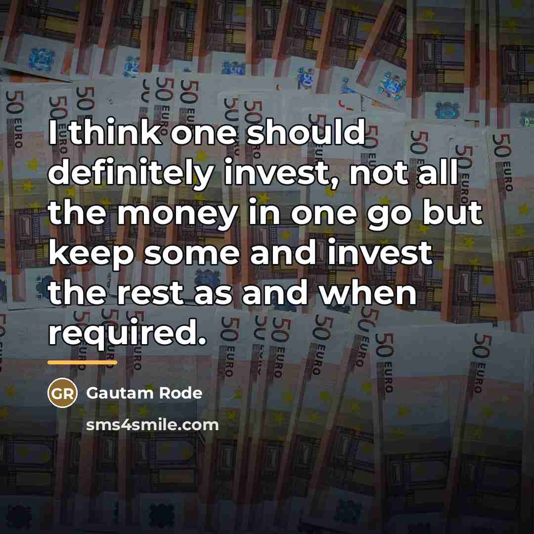 “I think one should definitely invest, not all the money…” quote by Gautam Rode