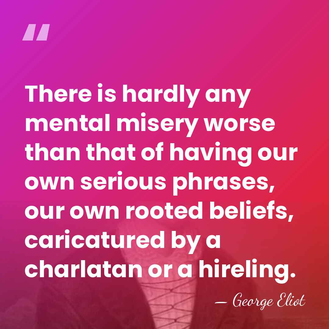 There is hardly any mental misery worse than that of having our&hellip; - George Eliot