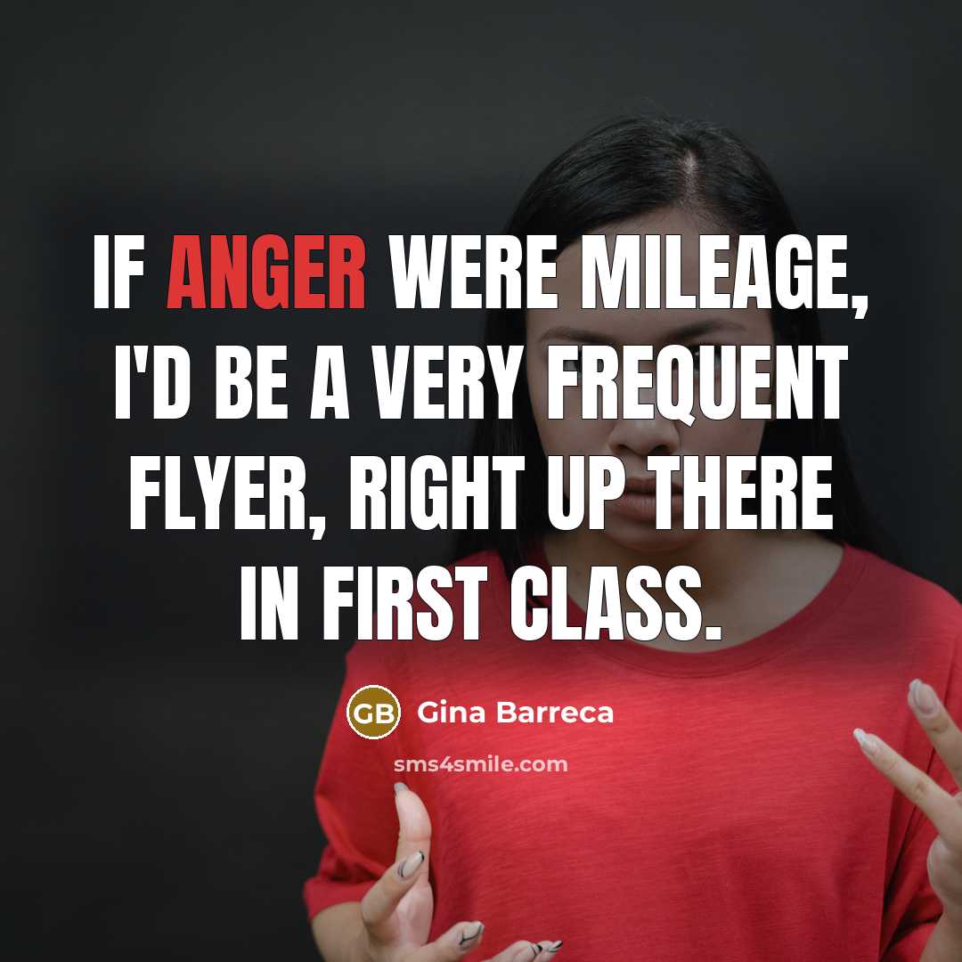 “If anger were mileage, I'd be a very frequent flyer,…” quote by Gina Barreca