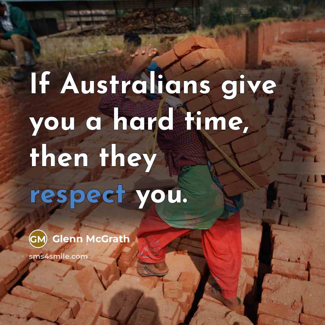 “If Australians give you a hard time, then they respect you.” quote by Glenn McGrath