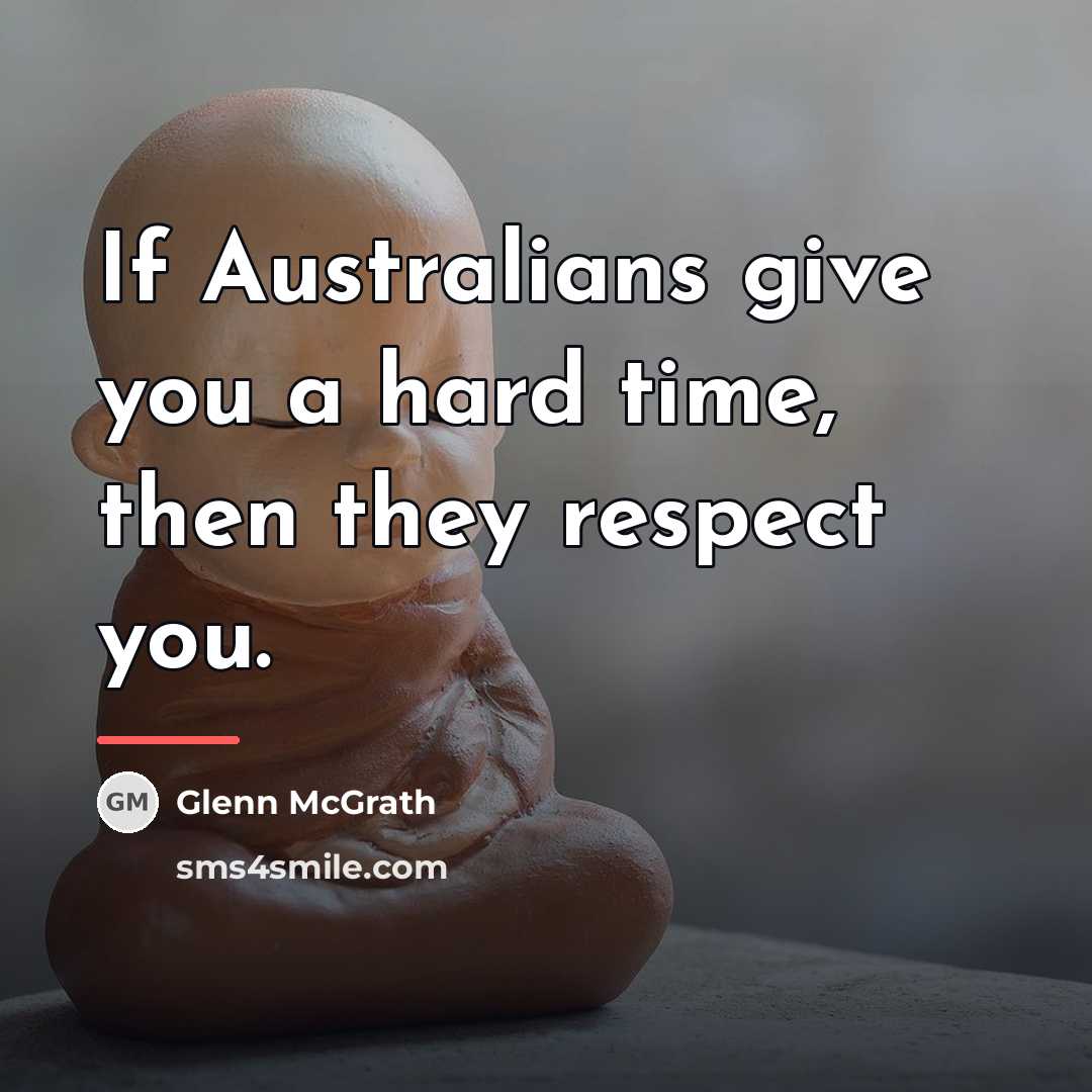 “If Australians give you a hard time, then they respect…” quote by Glenn McGrath