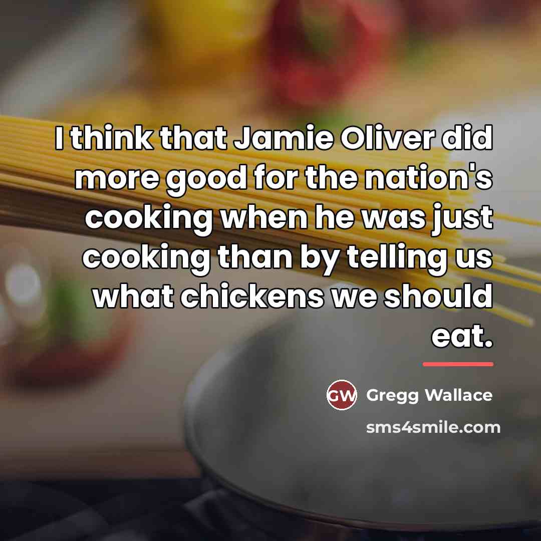 “I think that Jamie Oliver did more good for the…” quote by Gregg Wallace