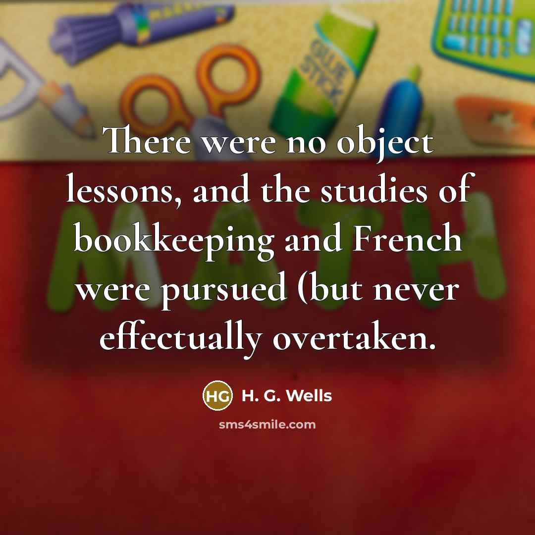 “There were no object lessons, and the studies of bookkeeping…” quote by H. G. Wells