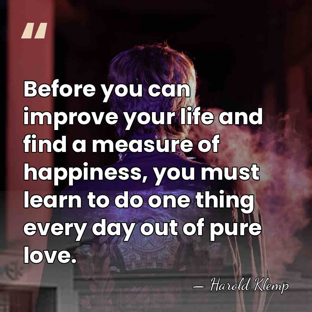 Before you can improve your life and find a measure of happiness,&hellip; - Harold Klemp