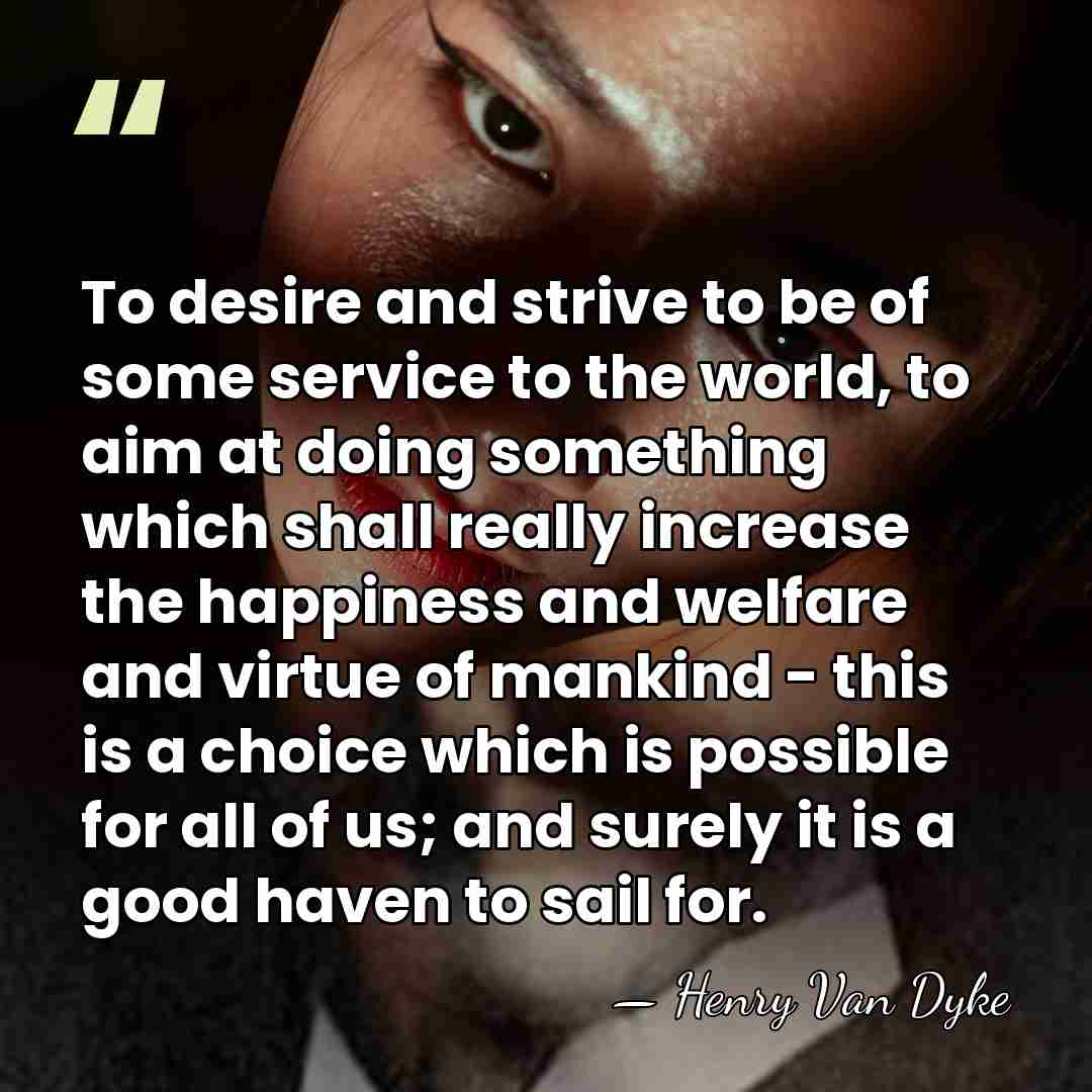 To desire and strive to be of some service to the world,&hellip; - Henry Van Dyke