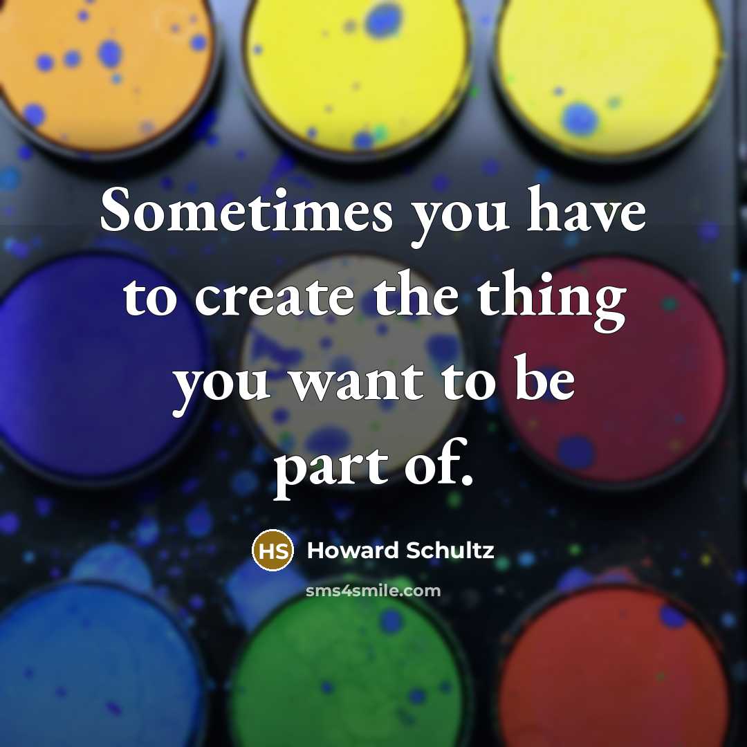 “Sometimes you have to create the thing you want to…” quote by Howard Schultz