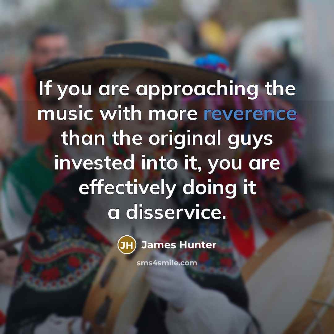 “If you are approaching the music with more reverence than…” quote by James Hunter