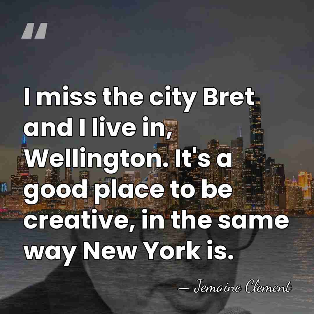 I miss the city Bret and I live in, Wellington. It's a&hellip; - Jemaine Clement