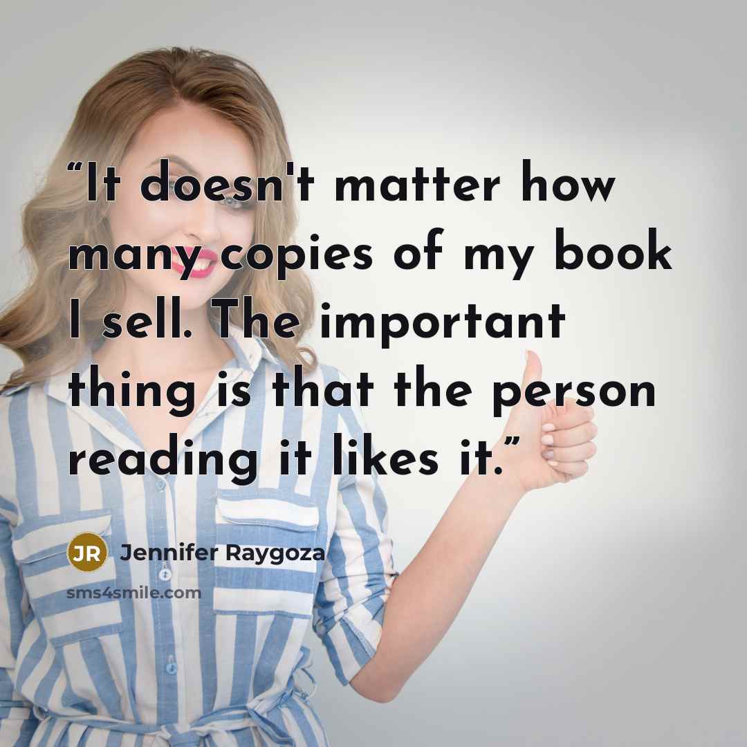 “It doesn't matter how many copies of my book I sell. The important thing is that the person reading it likes it.” quote by Jennifer Raygoza