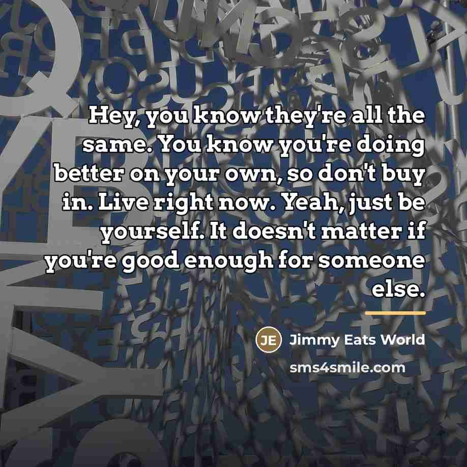 “Hey, you know they're all the same. You know you're…” quote by Jimmy Eats World