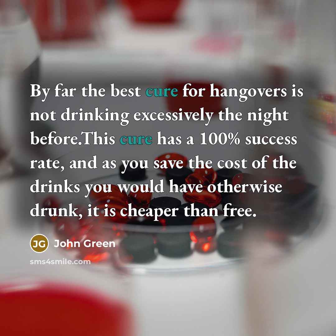 “By far the best cure for hangovers is not drinking…” quote by John Green
