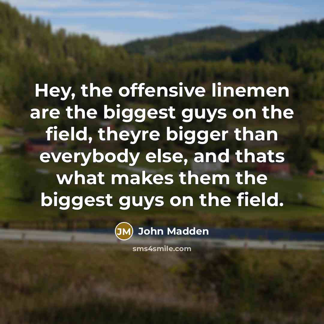 “Hey, the offensive linemen are the biggest guys on the…” quote by John Madden