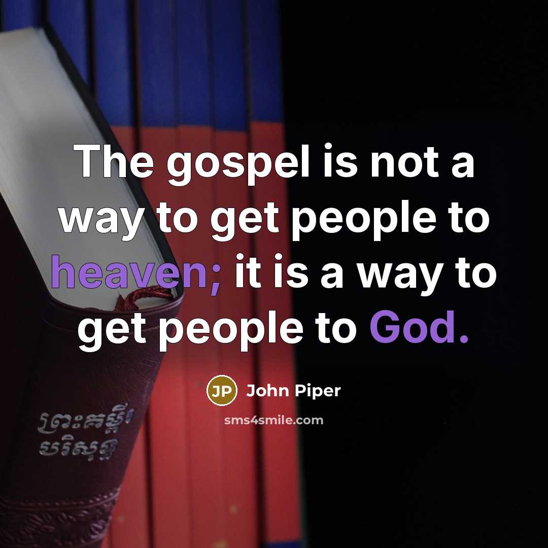 “The gospel is not a way to get people to…” quote by John Piper