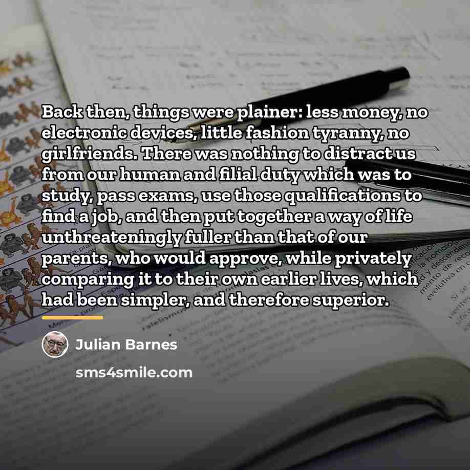 “Back then, things were plainer: less money, no electronic devices,…” quote by Julian Barnes