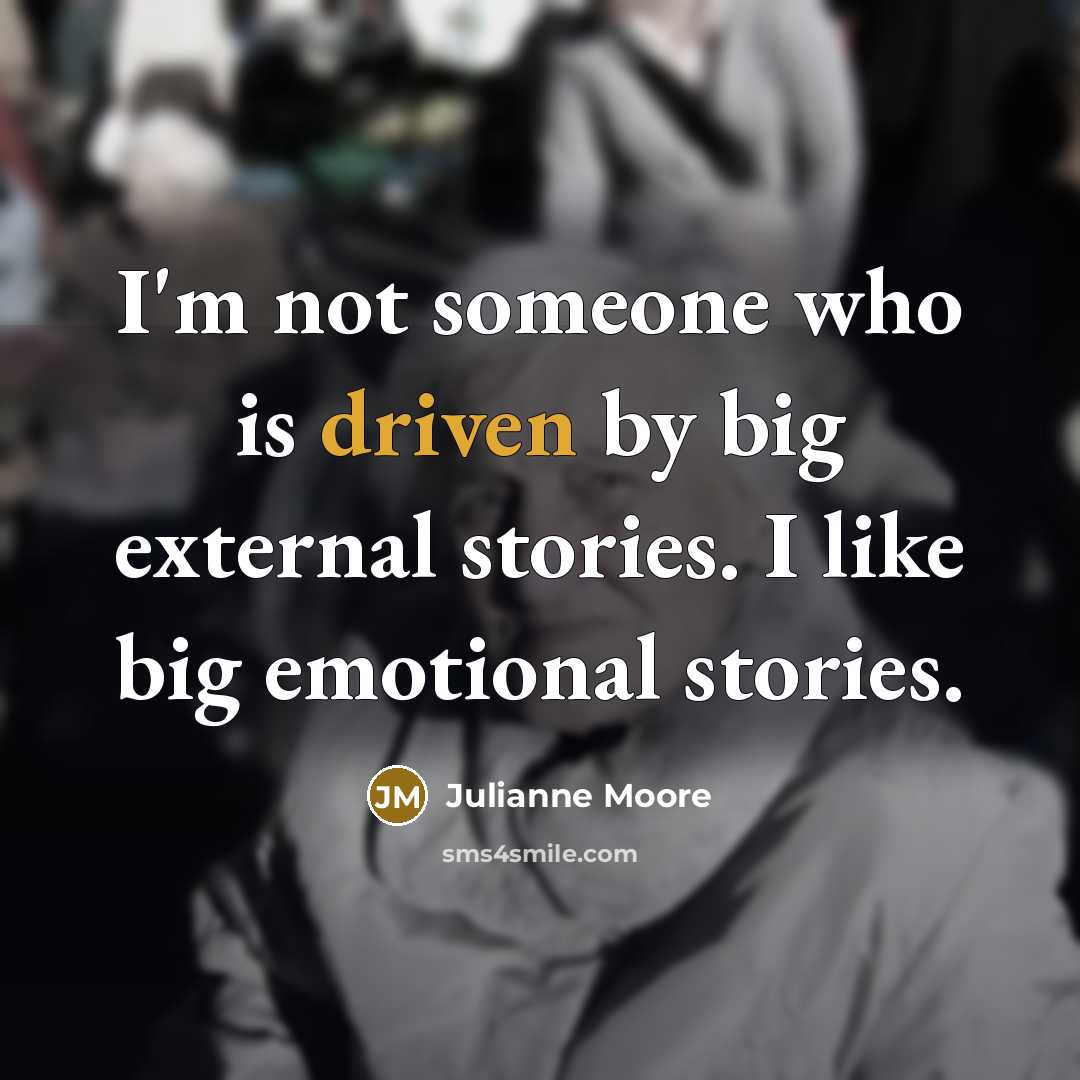 “I'm not someone who is driven by big external stories.…” quote by Julianne Moore