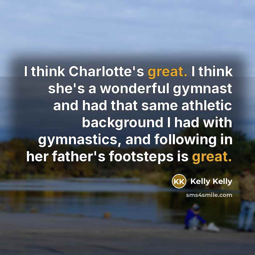 “I think Charlotte's great. I think she's a wonderful gymnast…” quote by Kelly Kelly