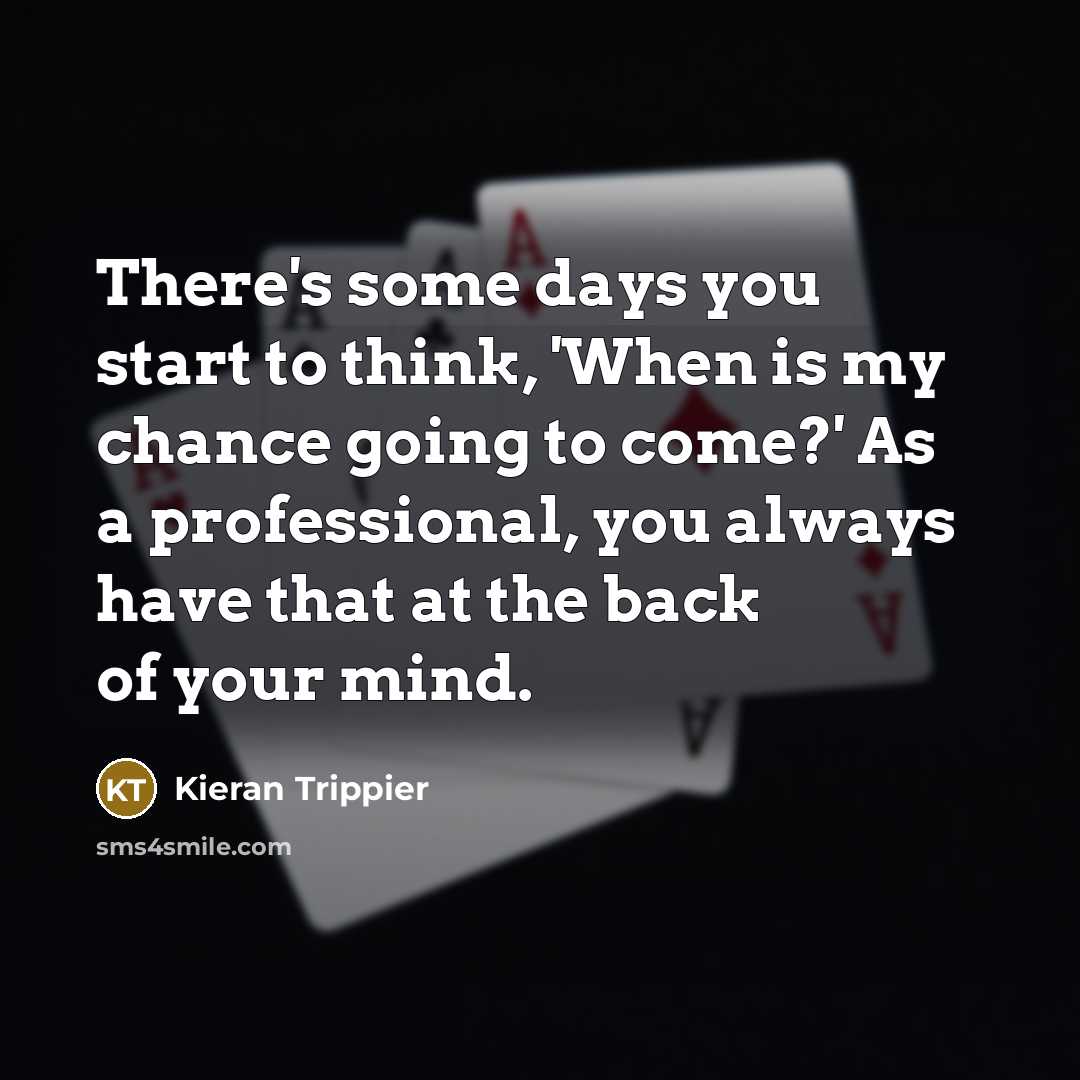 “There's some days you start to think, 'When is my…” quote by Kieran Trippier