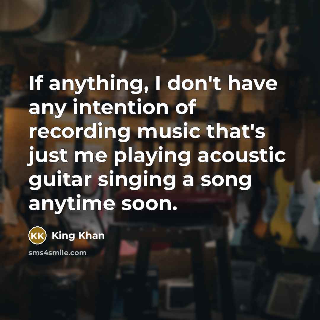 “If anything, I don't have any intention of recording music…” quote by King Khan