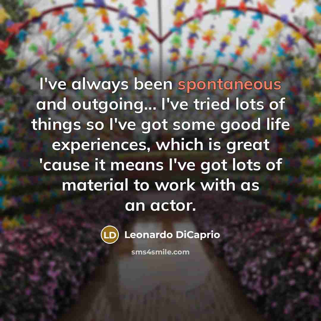 “I've always been spontaneous and outgoing... I've tried lots of…” quote by Leonardo DiCaprio
