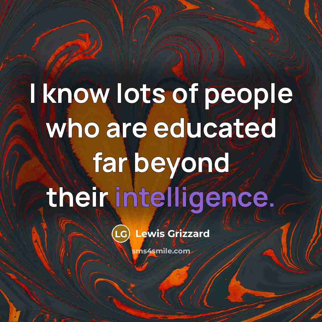 “I know lots of people who are educated far beyond…” quote by Lewis Grizzard