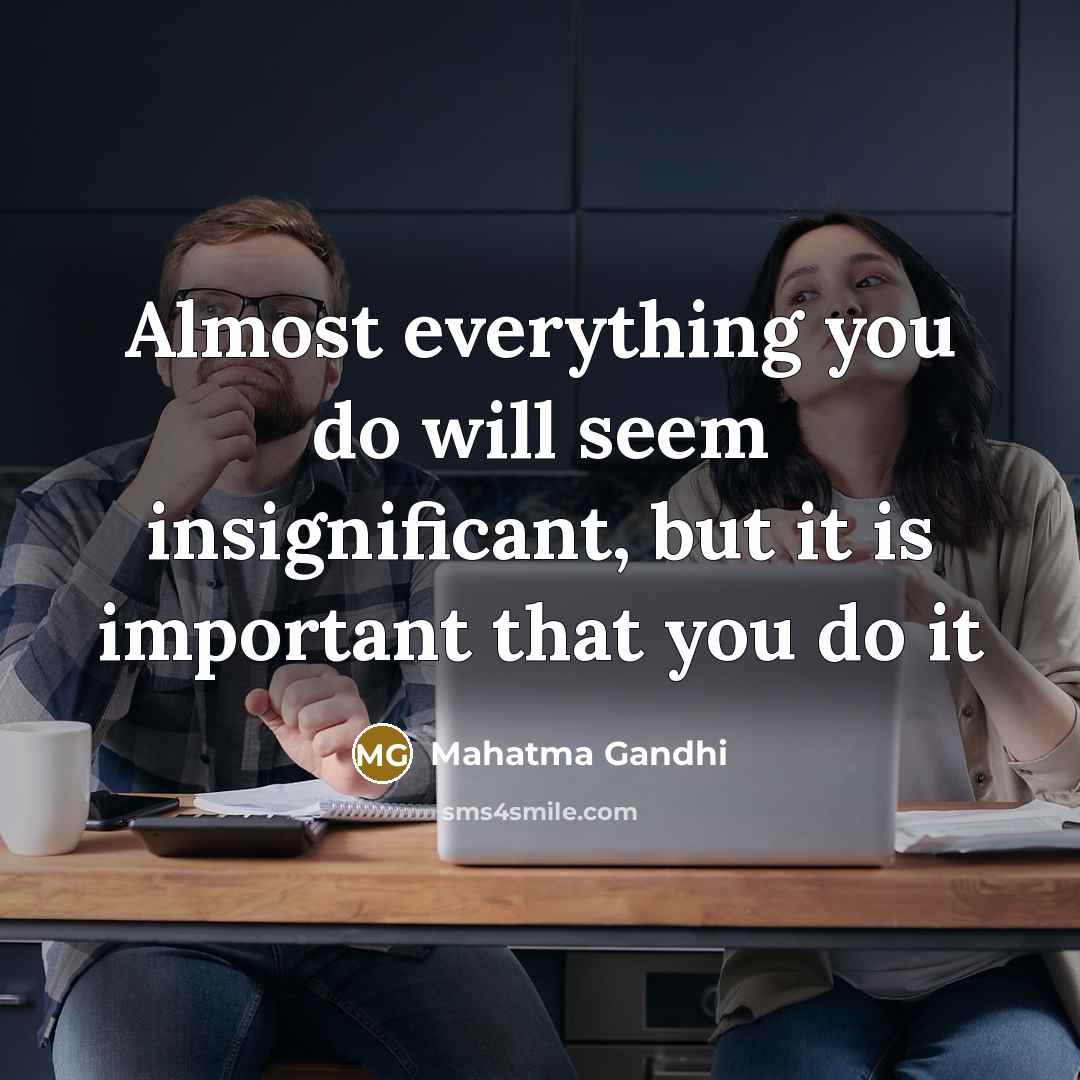 “Almost everything you do will seem insignificant, but it is…” quote by Mahatma Gandhi