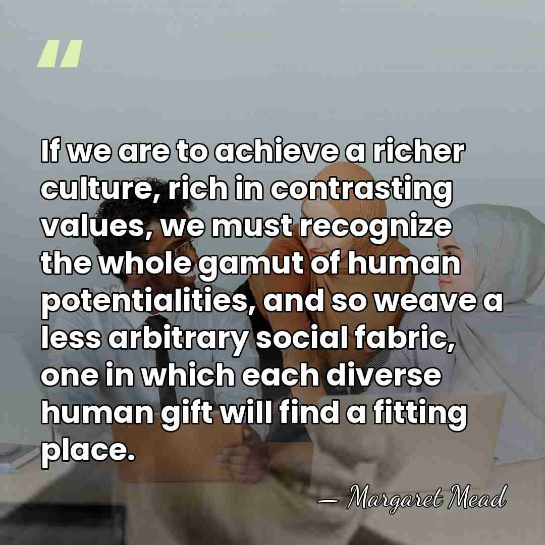 If we are to achieve a richer culture, rich in contrasting values,&hellip; - Margaret Mead