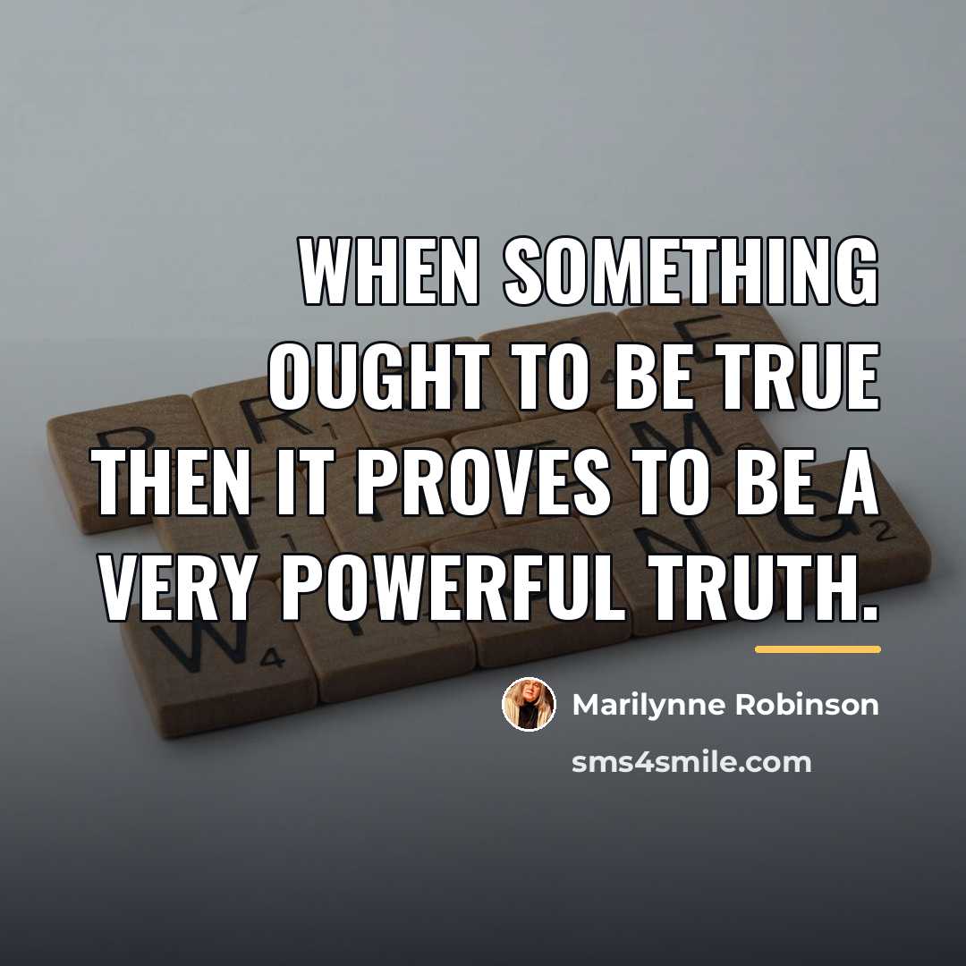 “When something ought to be true then it proves to…” quote by Marilynne Robinson