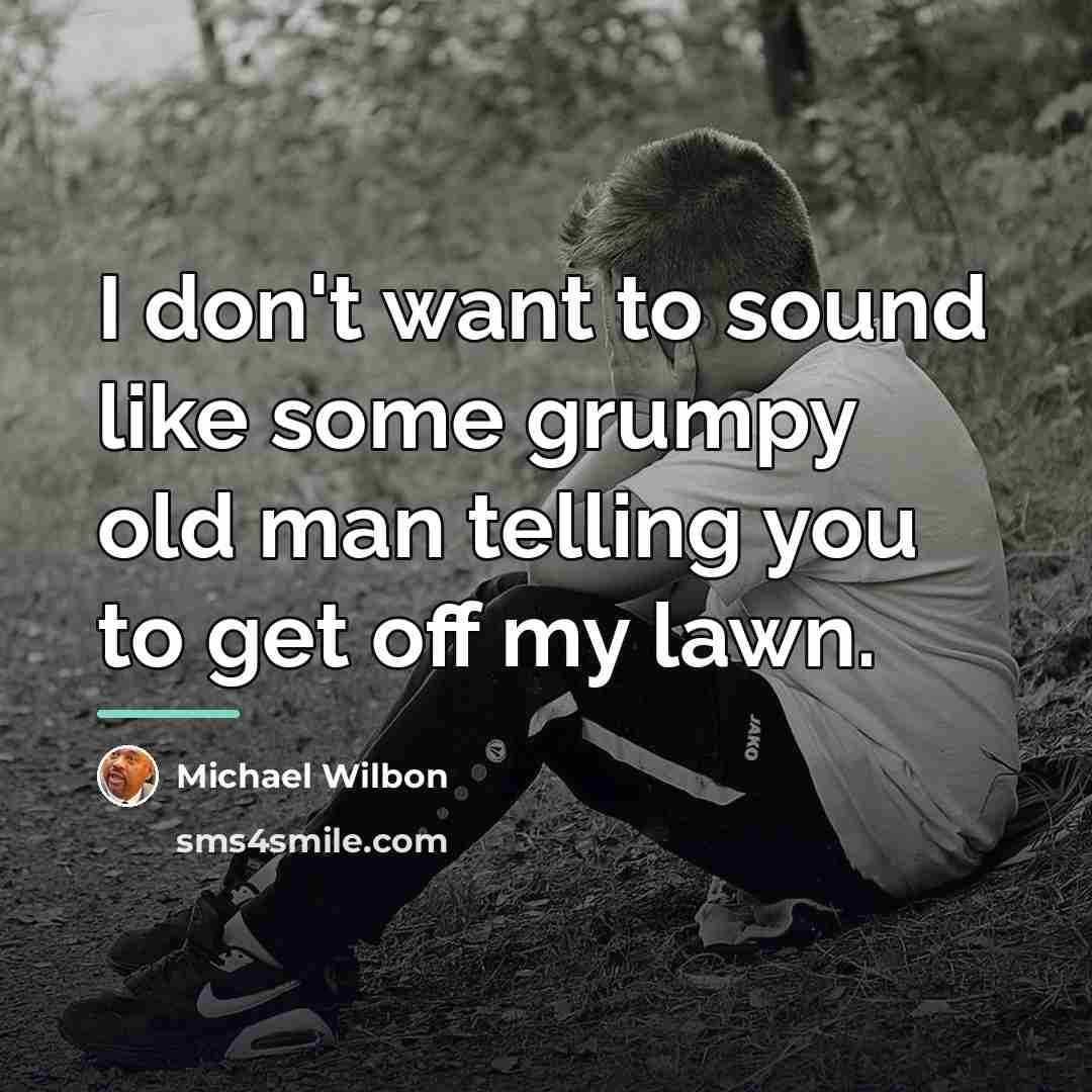 “I don't want to sound like some grumpy old man…” quote by Michael Wilbon