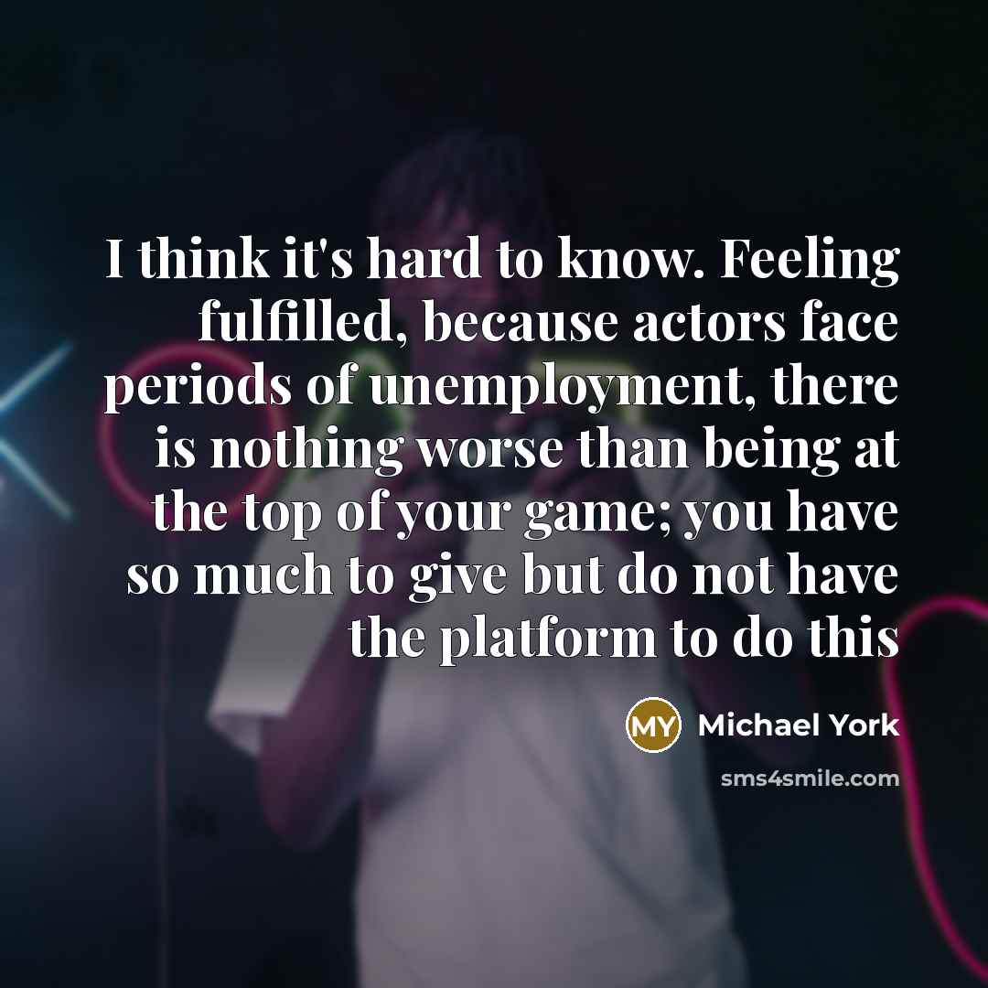 “I think it's hard to know. Feeling fulfilled, because actors…” quote by Michael York