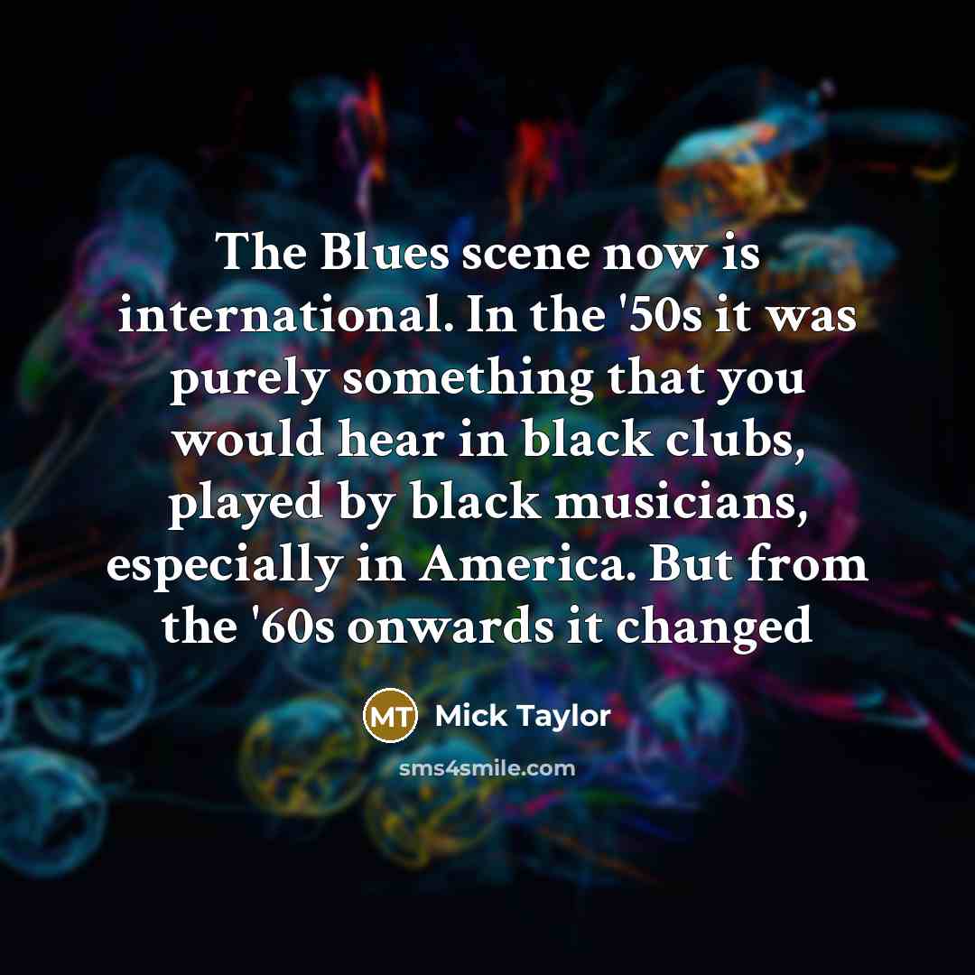“The Blues scene now is international. In the '50s it…” quote by Mick Taylor
